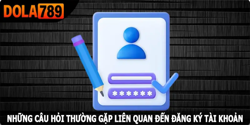 Những câu hỏi thường gặp liên quan đến đăng ký tài khoản