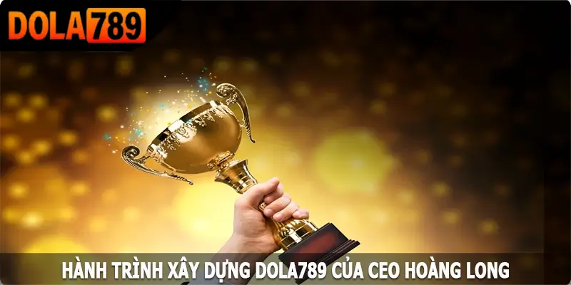Thành tựu của CEO Nguyễn Hoàng Long đối với Dola789